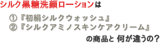 シルク黒糖洗顔ローションは初絹シルクウォッシュ、シルクアミノケアクリームと『何が違うの？』